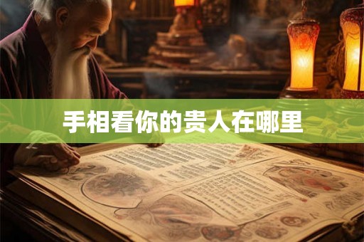 手相看你的贵人在哪里
