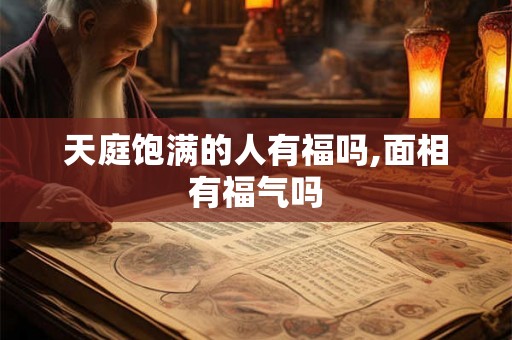 天庭饱满的人有福吗,面相有福气吗