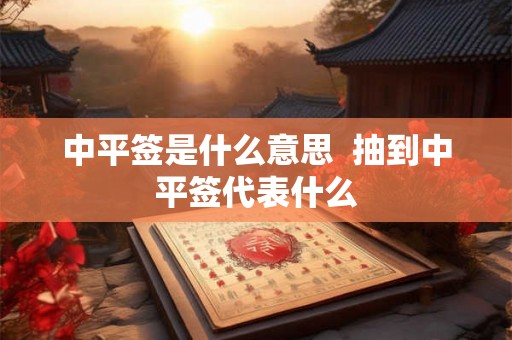 中平签是什么意思  抽到中平签代表什么