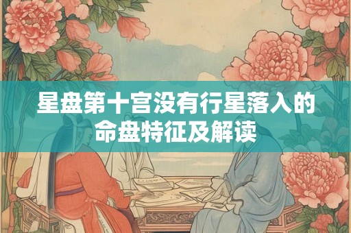 星盘第十宫没有行星落入的命盘特征及解读 星盘第十宫没有行星落入的命盘特征及解读