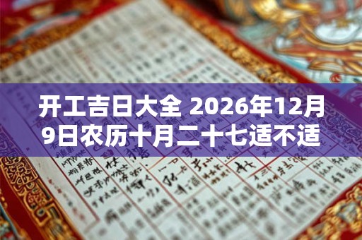 开工吉日大全 2026年12月9日农历十月二十七适不适合举行开工仪式