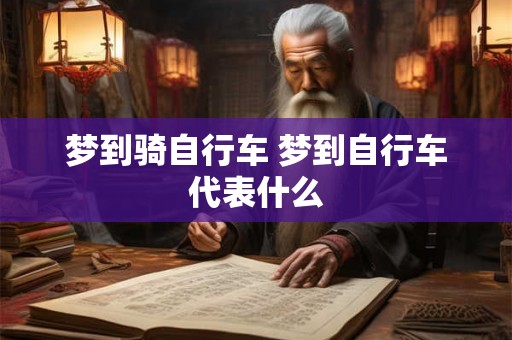 梦到骑自行车 梦到自行车代表什么