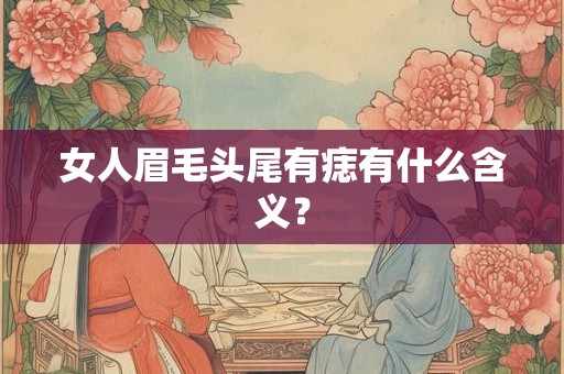 女人眉毛头尾有痣有什么含义? 女人眉毛头尾有痣有什么含义?