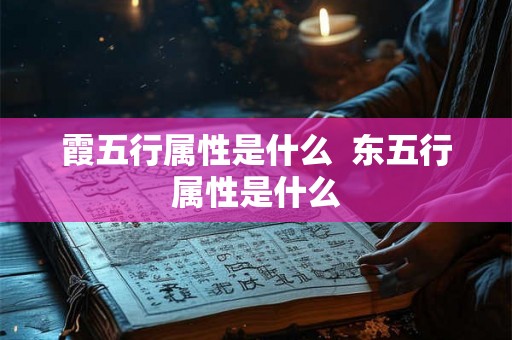 霞五行属性是什么 东五行属性是什么 霞五行属性是什么 东五行属性是什么