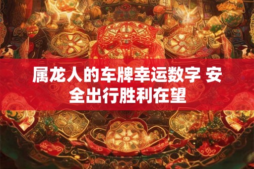 属龙人的车牌幸运数字 安全出行胜利在望