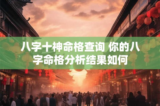 八字十神命格查询 你的八字命格分析结果如何