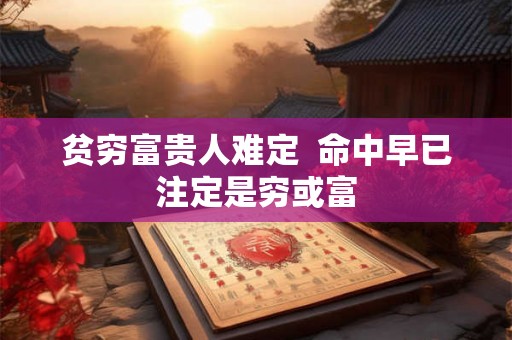 贫穷富贵人难定  命中早已注定是穷或富