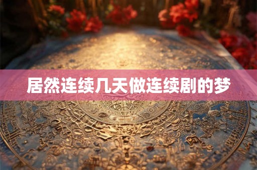 居然连续几天做连续剧的梦