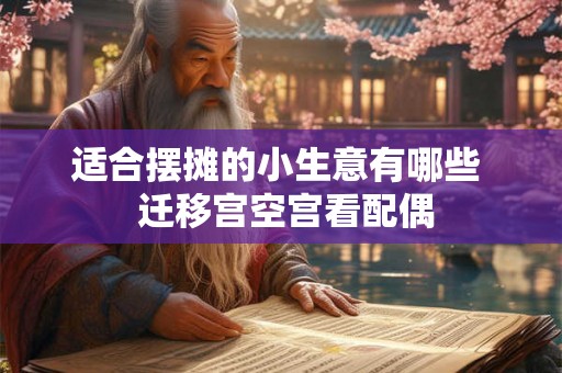 适合摆摊的小生意有哪些  迁移宫空宫看配偶