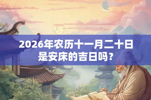 2026年农历十一月二十日是安床的吉日吗？