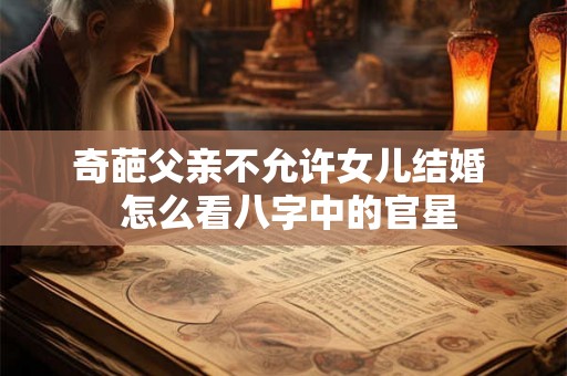 奇葩父亲不允许女儿结婚  怎么看八字中的官星