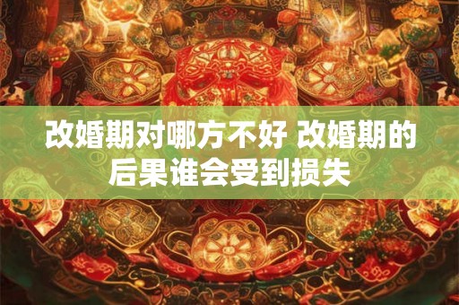 改婚期对哪方不好 改婚期的后果谁会受到损失