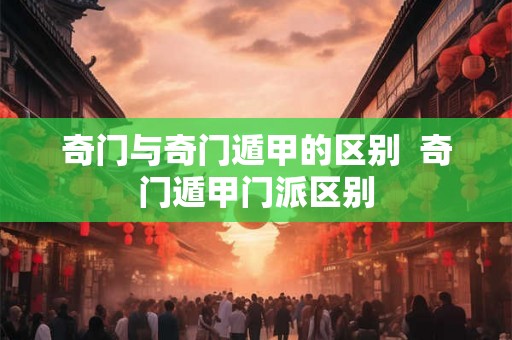 奇门与奇门遁甲的区别  奇门遁甲门派区别