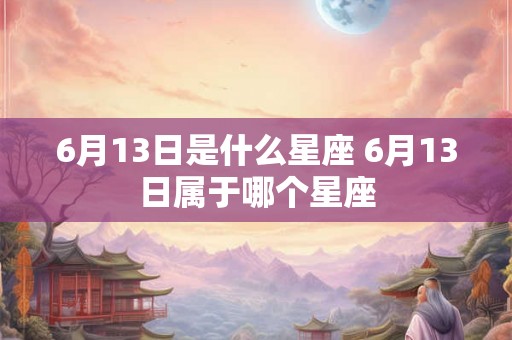 6月13日是什么星座 6月13日属于哪个星座