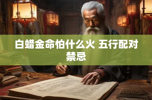 白蜡金命怕什么火 五行配对禁忌