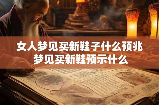 女人梦见买新鞋子什么预兆 梦见买新鞋预示什么
