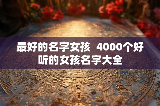 最好的名字女孩  4000个好听的女孩名字大全