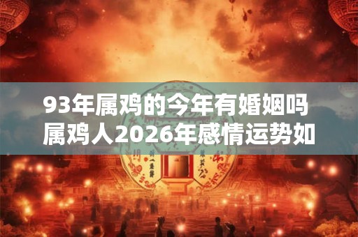 93年属鸡的今年有婚姻吗 属鸡人2026年感情运势如何