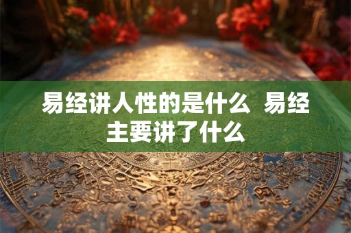 易经讲人性的是什么  易经主要讲了什么