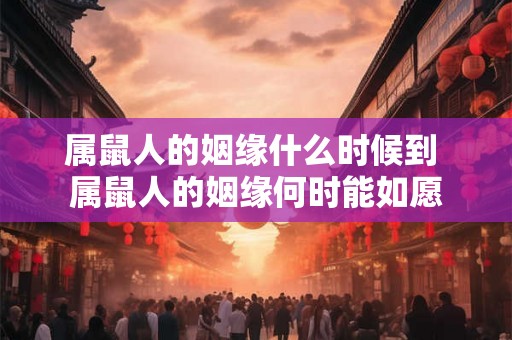 属鼠人的姻缘什么时候到 属鼠人的姻缘何时能如愿