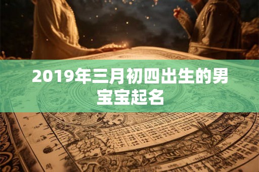 2019年三月初四出生的男宝宝起名