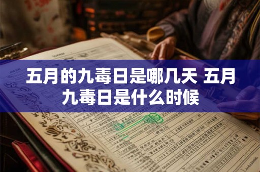五月的九毒日是哪几天 五月九毒日是什么时候 五月的九毒日是哪几天 五月九毒日是什么时候