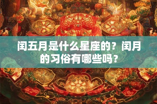 闰五月是什么星座的？闰月的习俗有哪些吗？