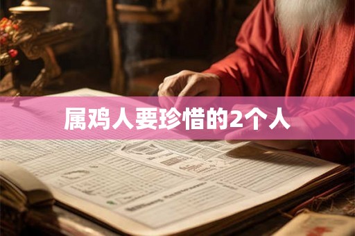 属鸡人要珍惜的2个人