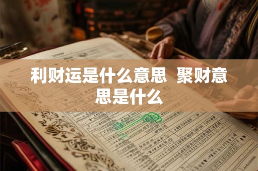 利财运是什么意思  聚财意思是什么
