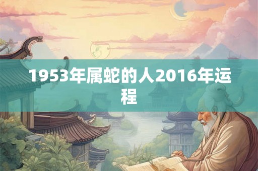 1953年属蛇的人2016年运程
