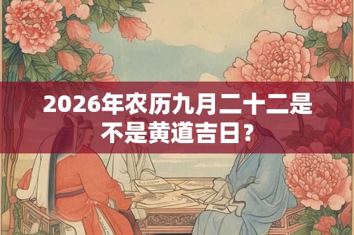 2026年农历九月二十二是不是黄道吉日？