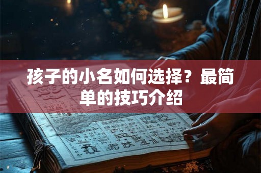 孩子的小名如何选择?最简单的技巧介绍 孩子的小名如何选择?最简单的技巧介绍