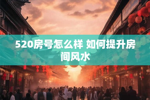 520房号怎么样 如何提升房间风水