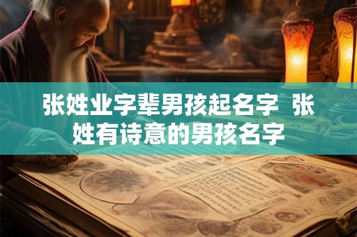 张姓业字辈男孩起名字  张姓有诗意的男孩名字
