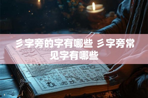 彡字旁的字有哪些 彡字旁常见字有哪些 彡字旁的字有哪些 彡字旁常见字有哪些