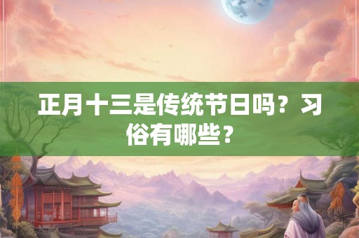 正月十三是传统节日吗？习俗有哪些？