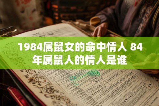 1984属鼠女的命中情人 84年属鼠人的情人是谁
