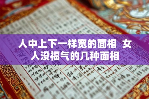 人中上下一样宽的面相  女人没福气的几种面相