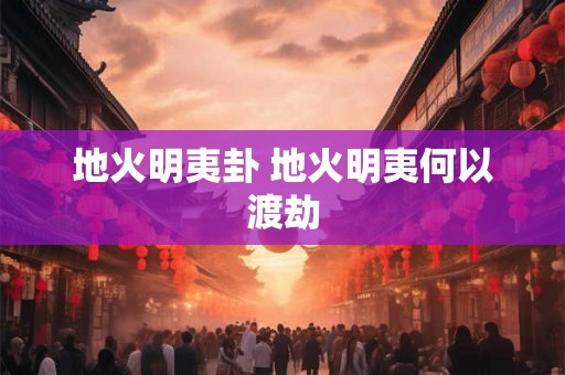 地火明夷卦 地火明夷何以渡劫