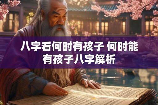 八字看何时有孩子 何时能有孩子八字解析
