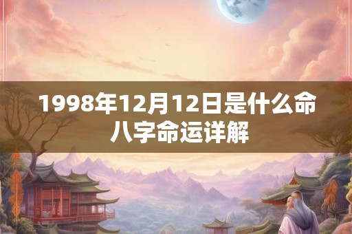 1998年12月12日是什么命 八字命运详解