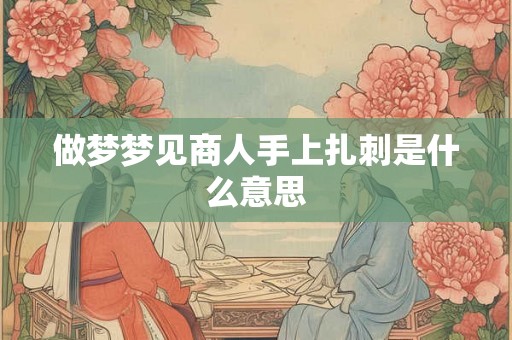 做梦梦见商人手上扎刺是什么意思