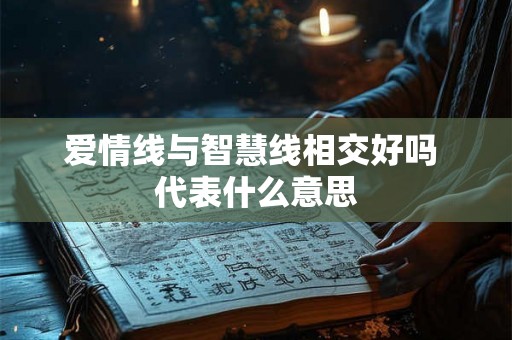 爱情线与智慧线相交好吗 代表什么意思 爱情线与智慧线相交好吗 代表什么意思