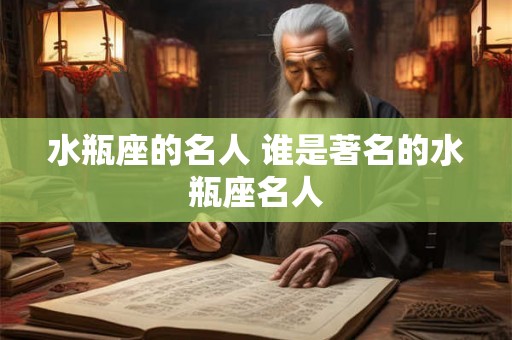 水瓶座的名人 谁是著名的水瓶座名人 水瓶座的名人 谁是著名的水瓶座名人