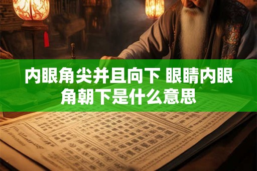 内眼角尖并且向下 眼睛内眼角朝下是什么意思