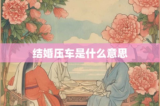 结婚压车是什么意思