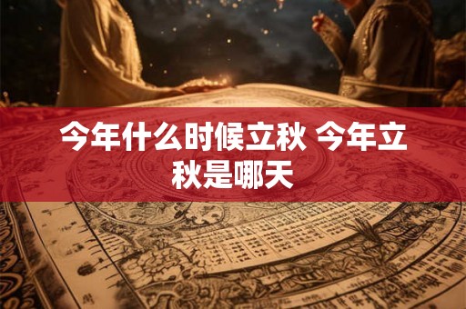 今年什么时候立秋 今年立秋是哪天