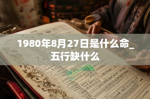 1980年8月27日是什么命_五行缺什么