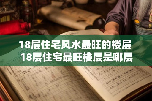 18层住宅风水最旺的楼层 18层住宅最旺楼层是哪层