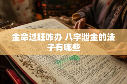 金命过旺咋办 八字泄金的法子有哪些